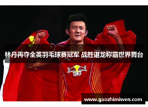 林丹再夺全英羽毛球赛冠军 战胜谌龙称霸世界舞台